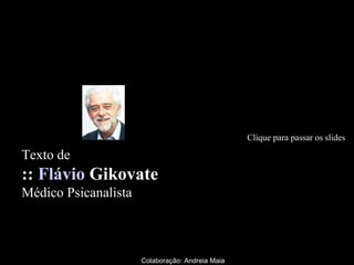 Clique para passar os slides

Texto de

:: Flávio Gikovate
Médico Psicanalista

Colaboração: Andreia Maia

 
