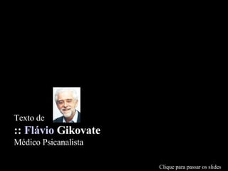 Texto de  ::  Flávio  Gikovate   Médico Psicanalista Clique para passar os slides 