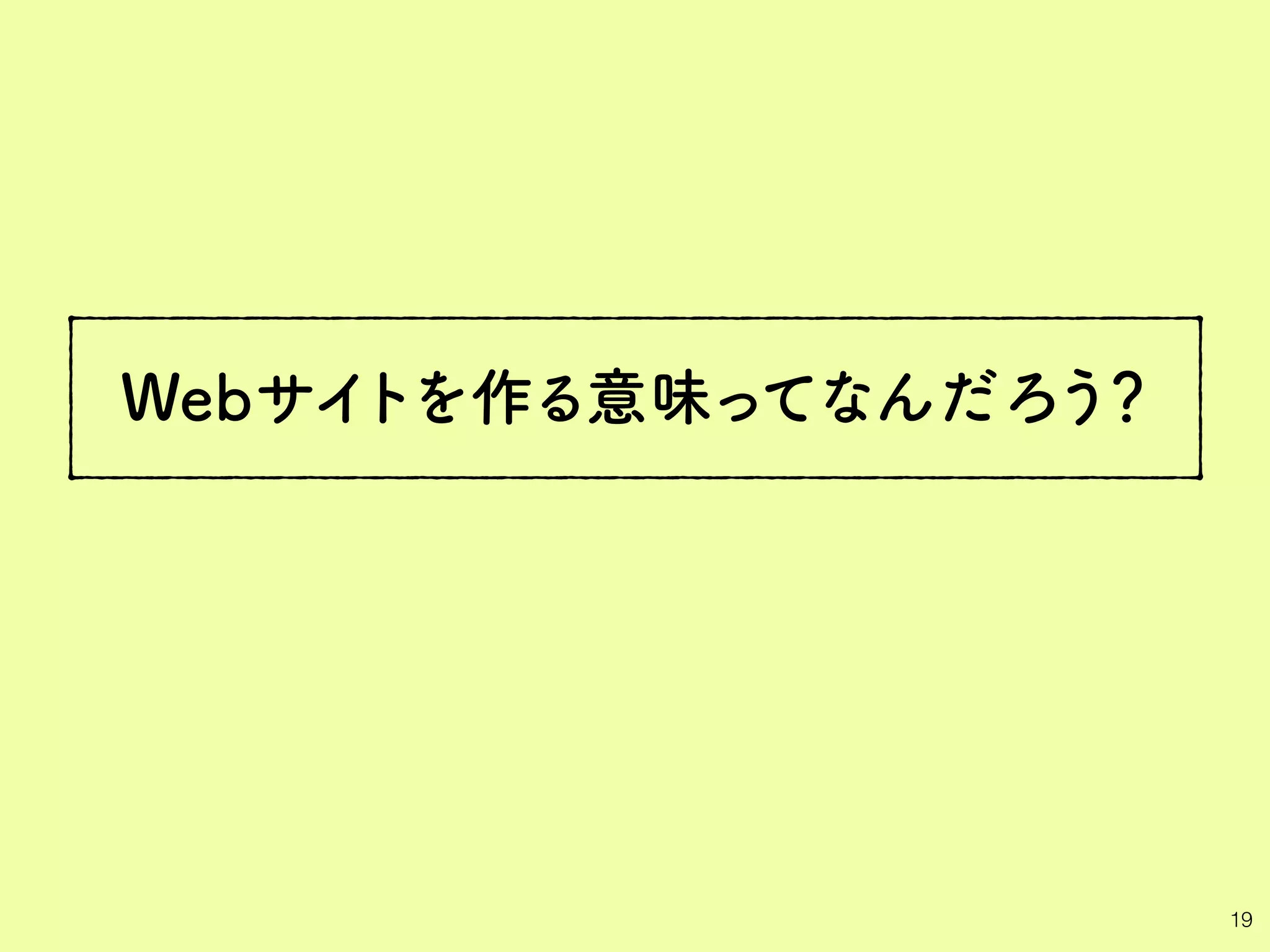 Webサイトを作る意味ってなんだろう？
19
 