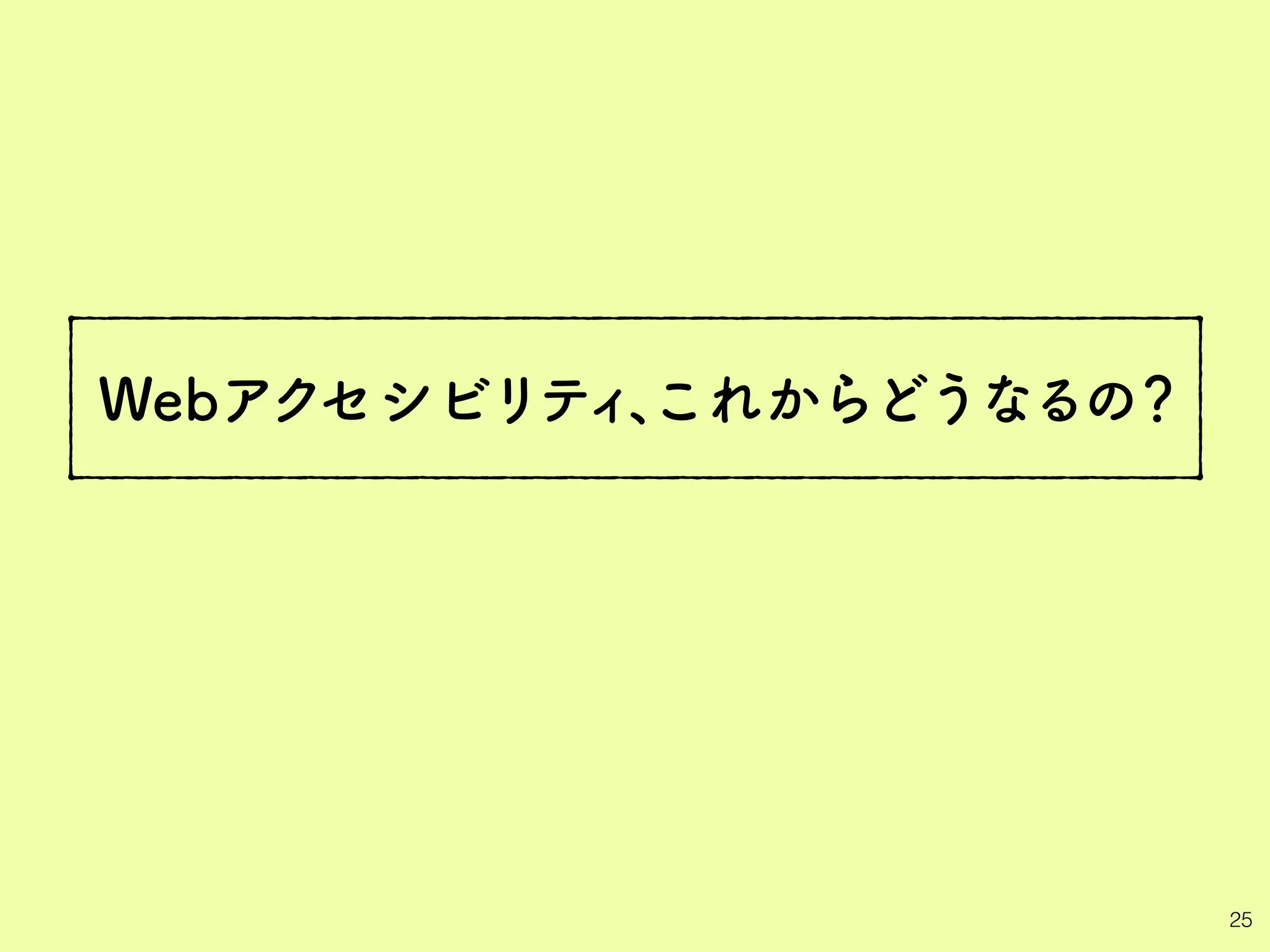 Webアクセシビリティ、
25
これからどうなるの？
 