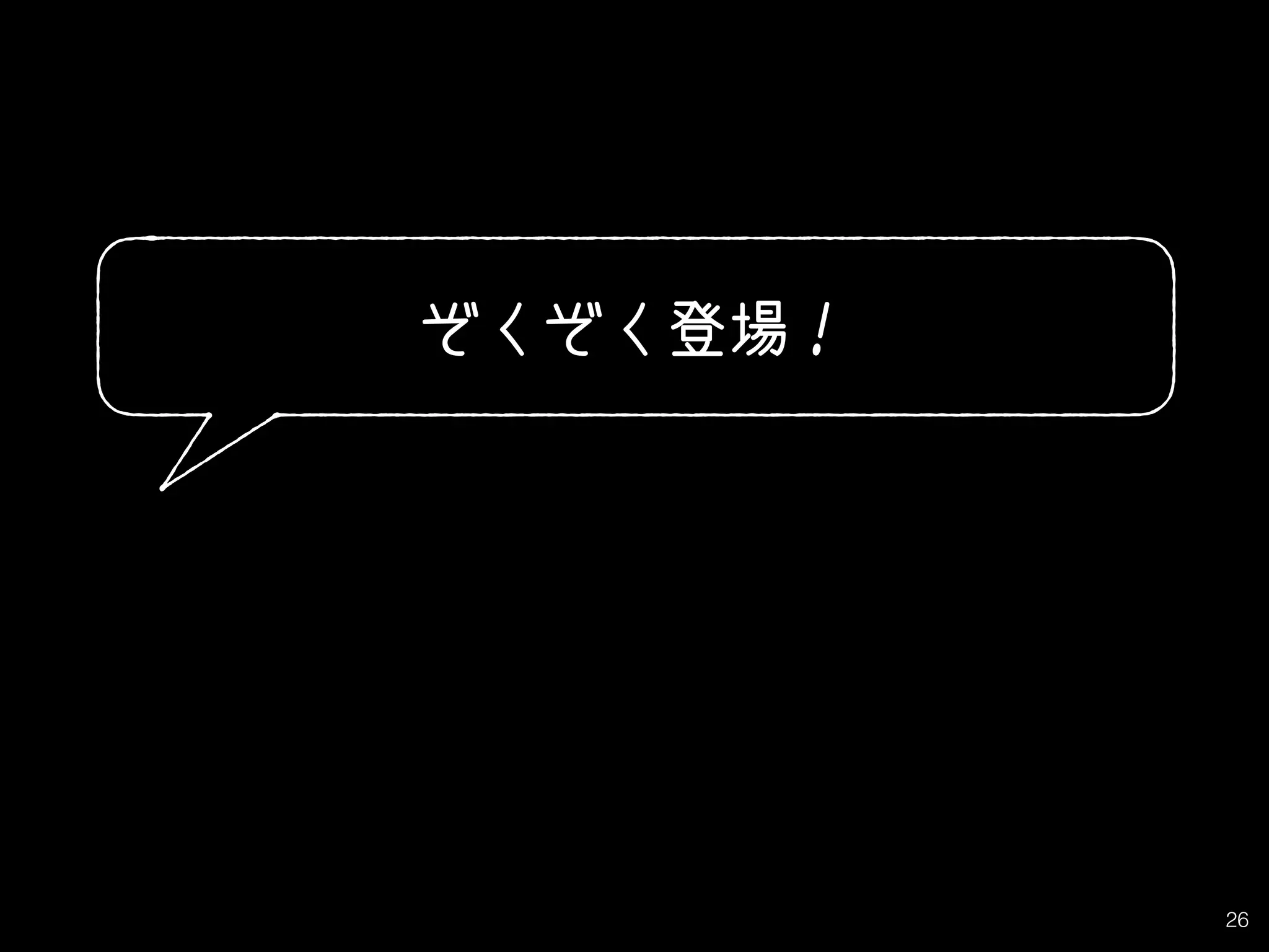 26
ぞくぞく登場！
 