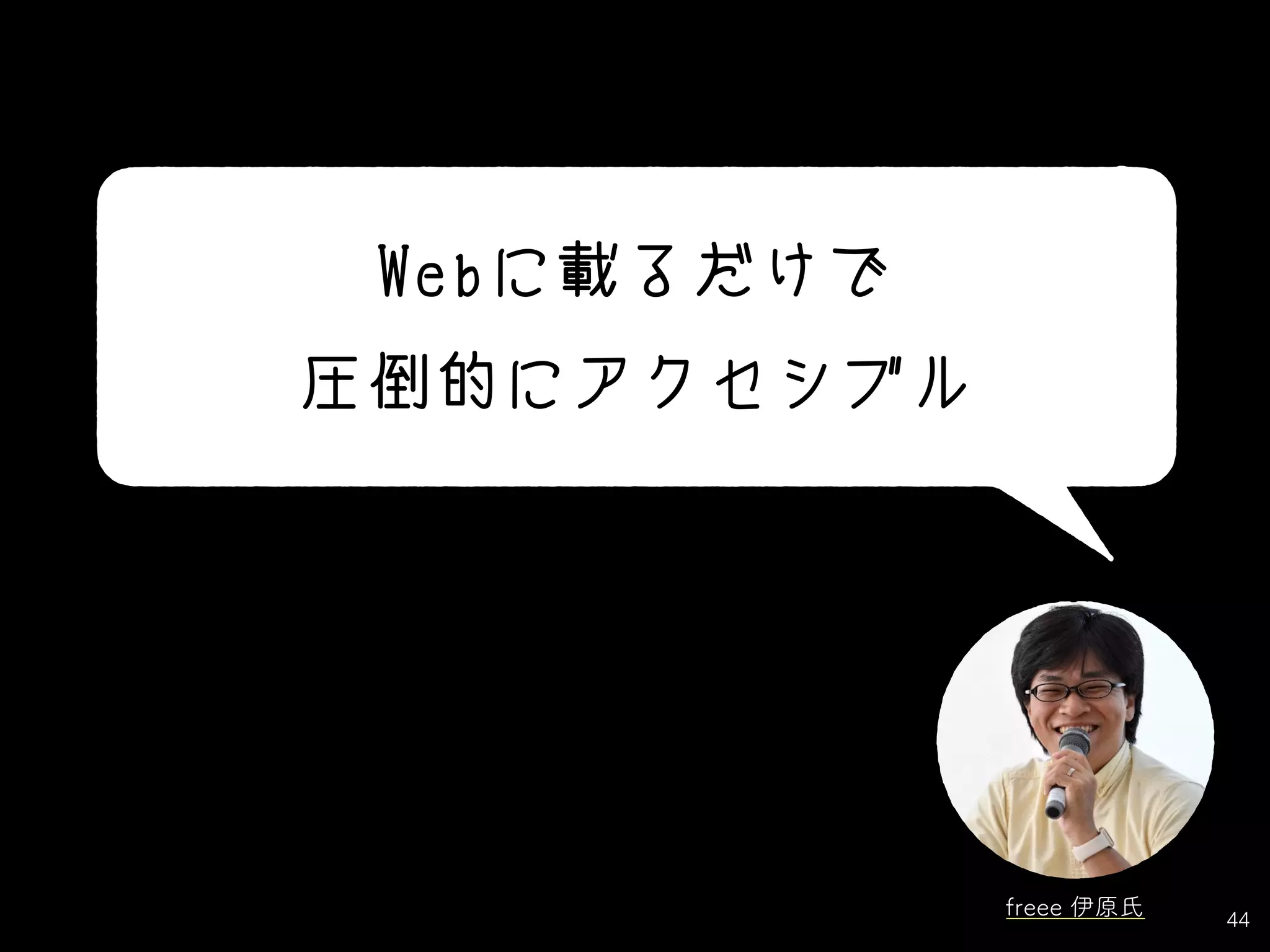 44
Webに載るだけで
圧倒的にアクセシブル
freee 伊原氏
 