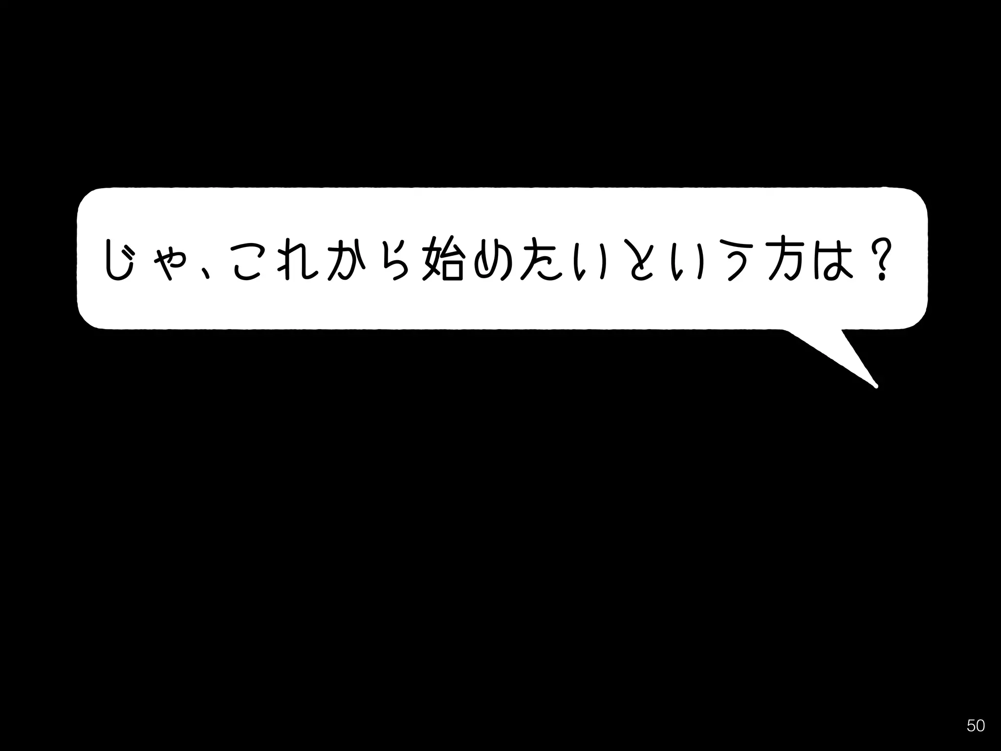 50
じゃ、これから始めたいという方は？
 