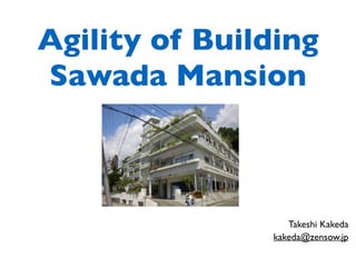 Agility of Building 
Sawada Mansion
Takeshi Kakeda
kakeda@zensow.jp
 