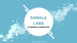 Sabtu, 7 September 2019
SAWALA
LABS
IP ADDRESS & SUBNETTING
 