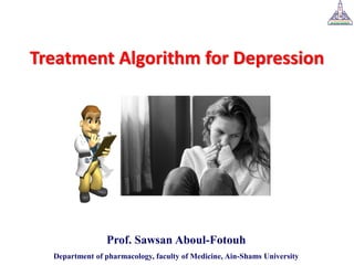 Treatment Algorithm for Depression
Prof. Sawsan Aboul-Fotouh
Department of pharmacology, faculty of Medicine, Ain-Shams University
 