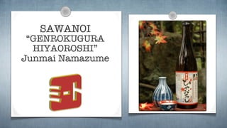 SAWANOI
 “GENROKUGURA
  HIYAOROSHI”
Junmai Namazume
 