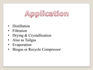 •   Distillation
•   Filtration
•   Drying & Crystallization
•   Also as Tailgas
•   Evaporation
•   Biogas or Recycle Compressor
 