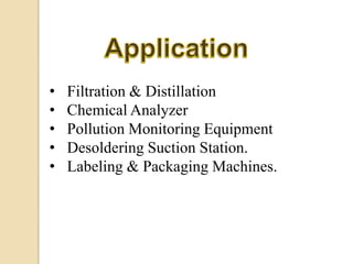 •   Filtration & Distillation
•   Chemical Analyzer
•   Pollution Monitoring Equipment
•   Desoldering Suction Station.
•   Labeling & Packaging Machines.
 