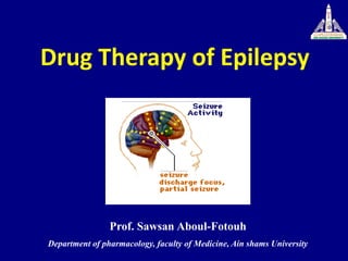 Prof. Sawsan Aboul-Fotouh
Department of pharmacology, faculty of Medicine, Ain shams University
Drug Therapy of Epilepsy
 