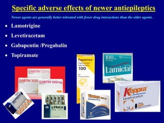 Specific adverse effects of newer antiepileptics
• Lamotrigine
• Levetiracetam
• Gabapentin /Pregabalin
• Topiramate
Newer agents are generally better tolerated with fewer drug interactions than the older agents.
 