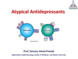 Atypical Antidepressants
Prof. Sawsan Aboul-Fotouh
Department of pharmacology, faculty of Medicine, Ain-Shams University
(Stahl ҆s essential psychopharmacology, 2013)
(Stephen Stahl, 2015)
Vortioxetine
 
