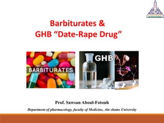 Prof. Sawsan Aboul-Fotouh
Department of pharmacology, faculty of Medicine, Ain shams University
Barbiturates &
GHB “Date-Rape Drug”
 