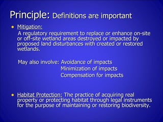 Principle: Definitions are important
• Mitigation:
  A regulatory requirement to replace or enhance on-site
  or off-site ...