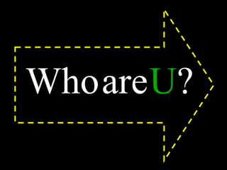 Who   are   U ? 