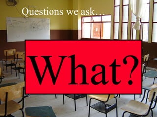 What? Questions we ask… 