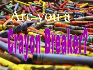 Are you a Crayon Breaker? 