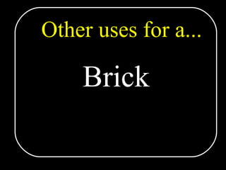 Other uses for a... Brick 