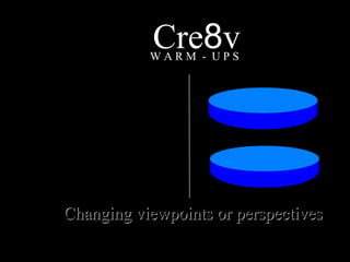 Cre 8 v W A R M  -  U P S Changing viewpoints or perspectives 