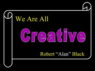 We Are All Robert  “Alan”  Black Creative 