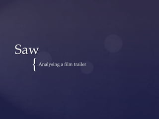 {
Saw
Analysing a film trailer
 