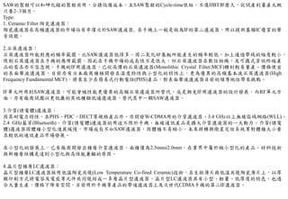 SAW的製程可以和砷化鎵的製程共用，分擔設備成本。且SAW製程的Cycle-time很短，不像HBT那麼久，從試產到量產大概
只要2~3個月。
Type:
1. Ceramic Filter 陶瓷濾波器：
陶瓷濾波器在高頻濾波器的市場佔有率僅次於SAW濾波器, 在手機上一般是做為IF的第二濾波器，用以提供基頻IC優質的聲
音訊號。
2.石英濾波器：
石英濾波器所能對應的頻率範圍，比SAW濾波器低得多，因二氧化矽基板所能產生的頻率較低，加上通過帶域的幅度較小，
限制石英濾波器在手機的應用範圍。因此在手機市場的成長性不是很大，但石英濾波器在數位相機、及可攜式資訊終端產
品的需求亦不容忽視。手機的IF用濾波器，已從高價的石英濾波器(Monolithic Crystal Filter;MCF)轉到較易量產、價格便宜
的表面聲波濾波器。目前亦有日本廠商積極開發在溫度特性與小型化的特性上，更為優異的高頻基本波石英濾波器(High
Frequency Fundamental MCF)，將來至少在簡易式行動電話(PHS)產品，對表面聲波濾波器目前的領導地位帶來挑戰。
IF單元所用到SAW濾波器，可能會被性能更優異的高頻石英濾波器所替代，或是朝免IF用濾波器的設計發展。而RF單元方
面，亦有廠商試圖以更低廉的其他種類低通濾波器，替代其中一顆SAW濾波器。
3.介質(誘電體)濾波器：
因其耐電力特性，在PHS、PDC、DECT等規格產品外，亦開發W-CDMA用的介質濾波器、3.4 GHz以上無線區域網路(WLL)、
2.4 GHz藍芽(Bluetooth)。介質(誘電體)濾波器的用途不限於手機，無線通訊產品是擴大介質濾波器的一大動力。介質(誘電
體)濾波器因體積小型化進展緩慢，市場成長不如SAW濾波器，因體積不易縮小。未來將轉朝衛星定位系統等對體積大小要
求較低的通訊產品市場發展。
在小型化的發展上，已有廠商開發出積層介質濾波器，面積僅為2.5mm×2.0mm，在業界中屬於極小型化的產品。材料技術
與新積層結構是達到小型化與高性能兼顧的原因。
4.晶片型積層LC濾波器：
晶片型積層LC濾波器採用低溫陶瓷共燒(Low Temperature Co-fired Ceramic)技術，在生胚薄片與低溫共燒陶瓷薄片上，以厚
膜印刷方式將電容及電感等元件共同燒結成一多層晶片型濾波器。晶片型LC濾波器具有小型、輕量、低厚度的特色，也適
合大量生產，價格下降有空間。目前用於手機等產品的帶通濾波器上及次世代CDMA手機的第二IF濾波器。
 