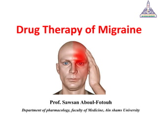 Drug Therapy of Migraine
Prof. Sawsan Aboul-Fotouh
Department of pharmacology, faculty of Medicine, Ain shams University
 
