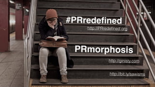 #PRredefined 
http://PRredefined.org 
PRmorphosis 
http://ginisty.com 
http://bit.ly/sawisms 
 