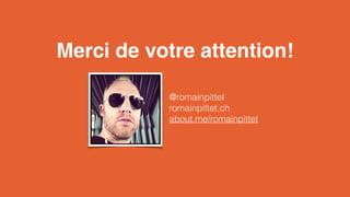 Merci de votre attention! 
@romainpittet 
romainpittet.ch 
about.me/romainpittet 
