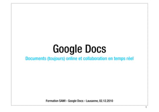Google Docs
Documents (toujours) online et collaboration en temps réel




          Formation SAWI - Google Docs - Lausanne, 02.12.2010
                                                                1
 