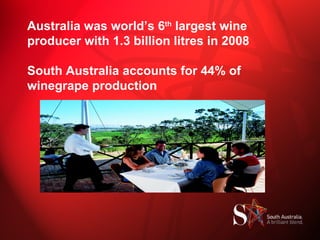 Australia was world’s 6 th  largest wine producer with 1.3 billion litres in 2008   South Australia accounts for 44% of winegrape production 