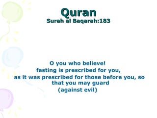 QuranQuran
Surah al Baqarah:183Surah al Baqarah:183
O you who believe!
fasting is prescribed for you,
as it was prescribed for those before you, so
that you may guard
(against evil)
 