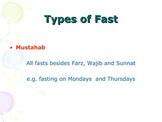 Types of FastTypes of Fast
• Mustahab
All fasts besides Farz, Wajib and Sunnat
e.g. fasting on Mondays and Thursdays
 