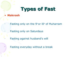 Types of FastTypes of Fast
• Makrooh

Fasting only on the 9th
or l0th
of Muharram

Fasting only on Saturdays

Fasting against husband’s will

Fasting everyday without a break
 