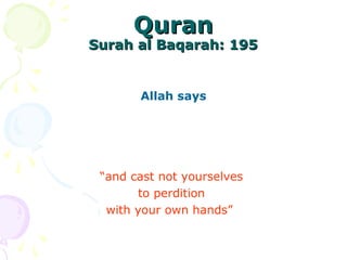 QuranQuran
Surah al Baqarah: 195Surah al Baqarah: 195
Allah says
“and cast not yourselves
to perdition
with your own hands”
 