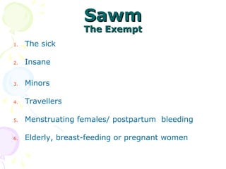 SawmSawm
The ExemptThe Exempt
1. The sick
2. Insane
3. Minors
4. Travellers
5. Menstruating females/ postpartum bleeding
6. Elderly, breast-feeding or pregnant women
 