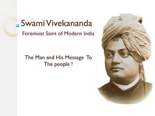 SwamiVivekananda
Foremost Saint of Modern India
The Man and His Message To
The people !
 