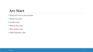 Arc Start
 With still wool or iron powder
 Sharp wire start
 Scratch start
 Molten flux start
 Wire retract start
 High frequency start
8/31/2016 27
 