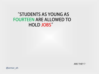 “STUDENTS AS YOUNG AS
FOURTEEN ARE ALLOWED TO
HOLD JOBS”

ARE THEY ?
@armor_eh

 