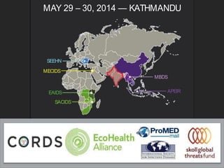 MAY 29 – 30, 2014 — KATHMANDU
How can we strengthen regional one health collaboration
among India, Nepal, Pakistan and Bangladesh
and their neighbors?
Join us for this opportunity to share ideas, experience and
innovations for nding outbreaks faster.
SEEHN
MECIDS
EAIDS
SACIDS
MBDS
APEIR
 