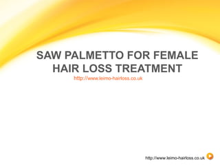 SAW PALMETTO FOR FEMALE
  HAIR LOSS TREATMENT
     http://www.leimo-hairloss.co.uk




                                       http://www.leimo-hairloss.co.uk
 