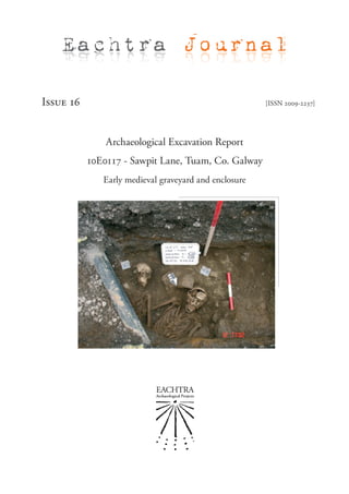 Issue 16 [ISSN 2009-2237]
Archaeological Excavation Report
10E0117 - Sawpit Lane, Tuam, Co. Galway
Early medieval graveyard and enclosure
Eachtra Journal
 
