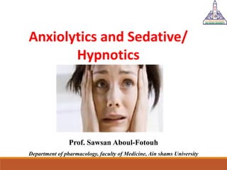 Anxiolytics and Sedative/
Hypnotics
Prof. Sawsan Aboul-Fotouh
Department of pharmacology, faculty of Medicine, Ain shams University
 