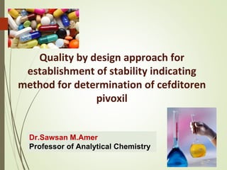 1
Quality by design approach for
establishment of stability indicating
method for determination of cefditoren
pivoxil
Dr.Sawsan M.Amer
Professor of Analytical Chemistry
 
