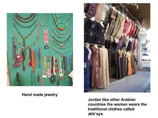 Jordan like other Arabian countries the women wears the traditional clothes called abb’aya . Hand made jewelry 