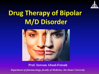 Drug Therapy of Bipolar
M/D Disorder
Prof. Sawsan Aboul-Fotouh
Department of pharmacology, faculty of Medicine, Ain shams University
‫اضطراب‬
‫وجدانى‬
‫ثنائى‬
‫القطب‬
 