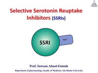 Selective Serotonin Reuptake
Inhibitors (SSRIs)
Prof. Sawsan Aboul-Fotouh
Department of pharmacology, faculty of Medicine, Ain-Shams University
SSRI
 