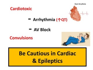 Cardiotoxic
Convulsions
- Arrhythmia (↑QT)
- AV Block
Be Cautious in Cardiac
& Epileptics
 