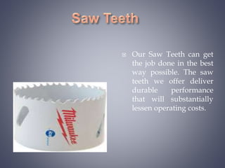  Our Saw Teeth can get
the job done in the best
way possible. The saw
teeth we offer deliver
durable performance
that will substantially
lessen operating costs.
 