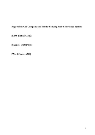 1
Nagawaddy Car Company and Sale by Utilizing Web-Centralized System
[SAW THU NAING]
[Subject: COMP 1181]
[Word Count: 6700]
 